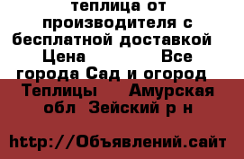 теплица от производителя с бесплатной доставкой › Цена ­ 11 450 - Все города Сад и огород » Теплицы   . Амурская обл.,Зейский р-н